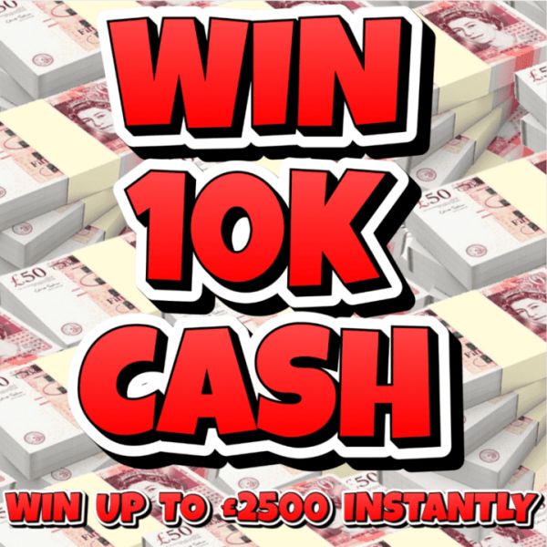 WIN £10,000 CASH + WIN UP TO £2500 INSTANTLY