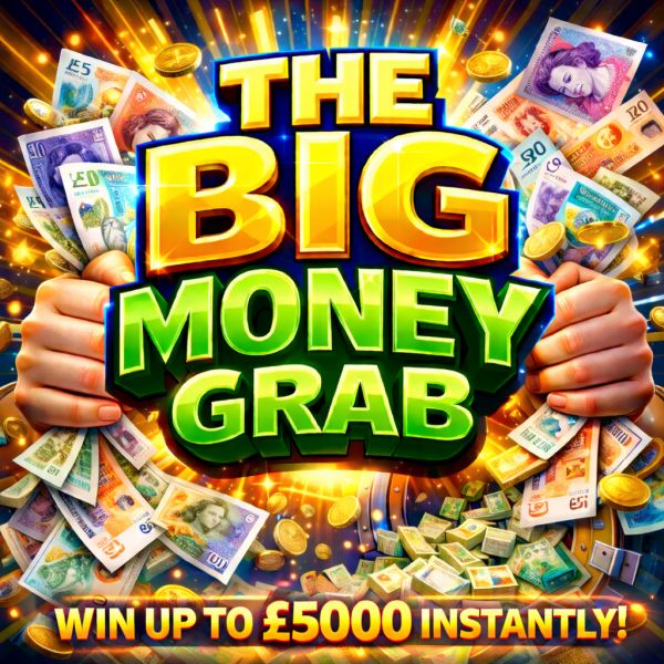 THE BIG MONEY GRAB : WIN UP TO £5000 INSTANTLY + £500 END PRIZE!