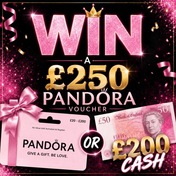 WIN £250 PANDORA VOUCHER OR £200 CASH